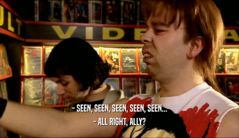 - SEEN, SEEN, SEEN, SEEN, SEEN... - ALL RIGHT, ALLY? 