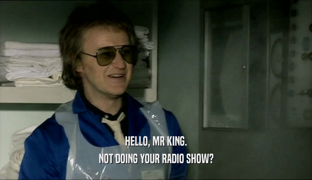 HELLO, MR KING.
 NOT DOING YOUR RADIO SHOW?
 
