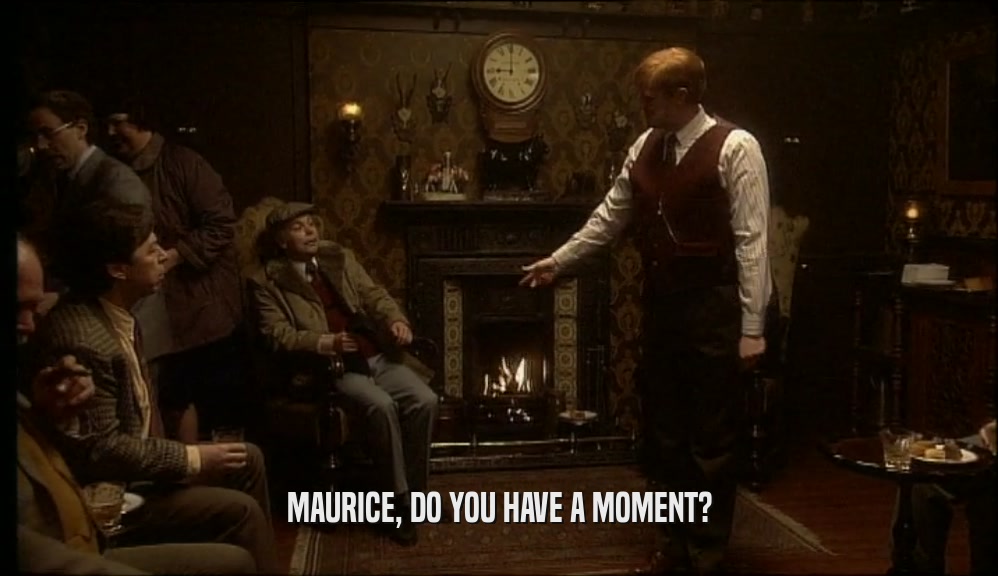 MAURICE, DO YOU HAVE A MOMENT?  