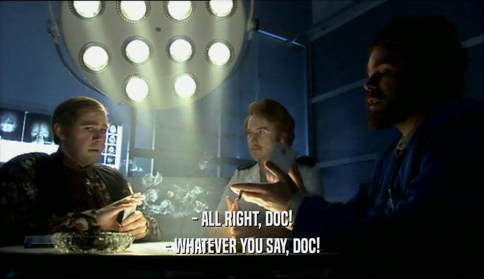 - ALL RIGHT, DOC! - WHATEVER YOU SAY, DOC! 