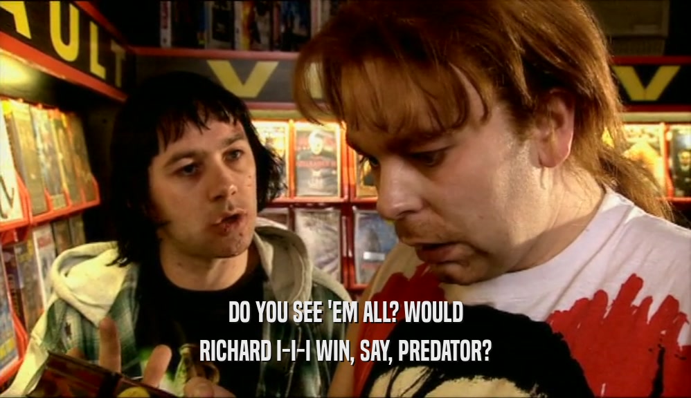 DO YOU SEE 'EM ALL? WOULD RICHARD I-I-I WIN, SAY, PREDATOR? 