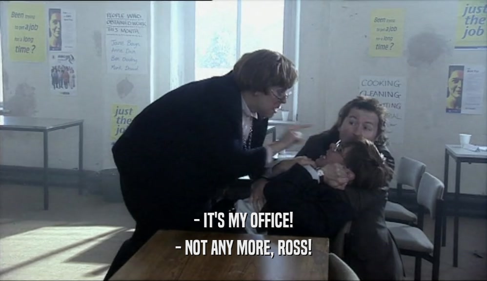 - IT'S MY OFFICE! - NOT ANY MORE, ROSS! 