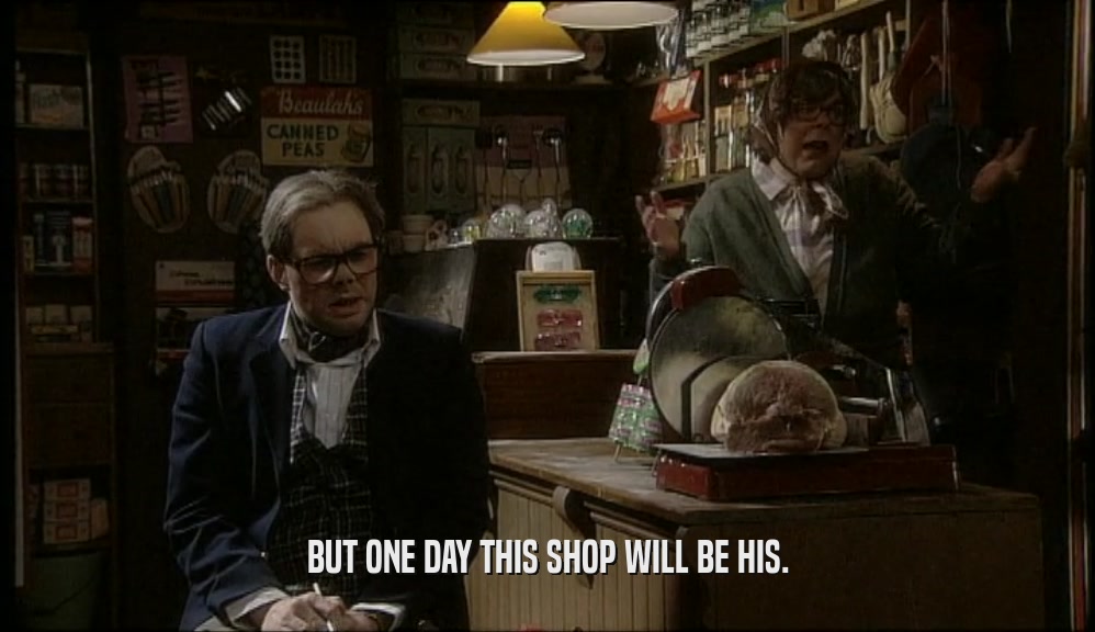 BUT ONE DAY THIS SHOP WILL BE HIS.  