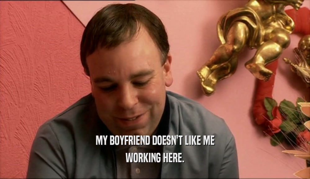 MY BOYFRIEND DOESN'T LIKE ME WORKING HERE. 