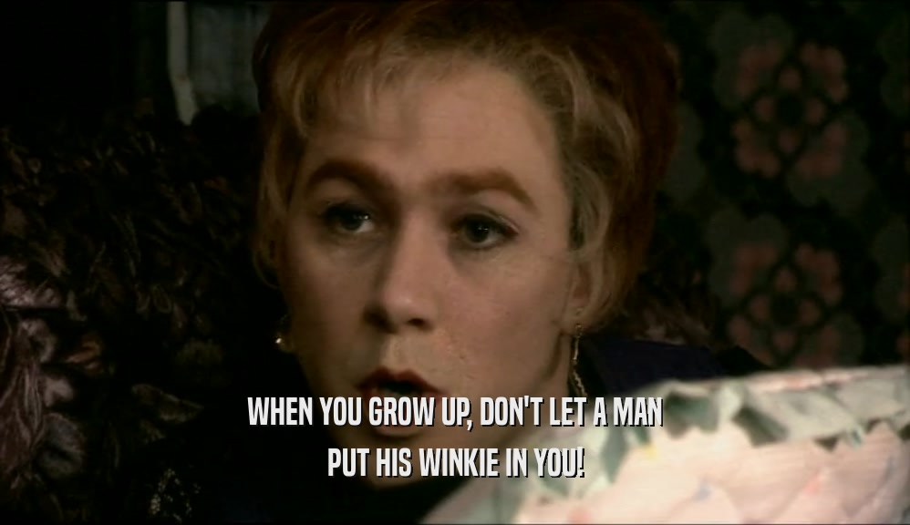 WHEN YOU GROW UP, DON'T LET A MAN PUT HIS WINKIE IN YOU! 