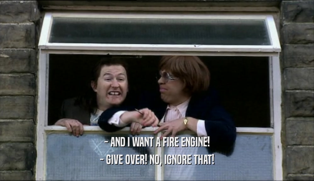 - AND I WANT A FIRE ENGINE! - GIVE OVER! NO, IGNORE THAT! 