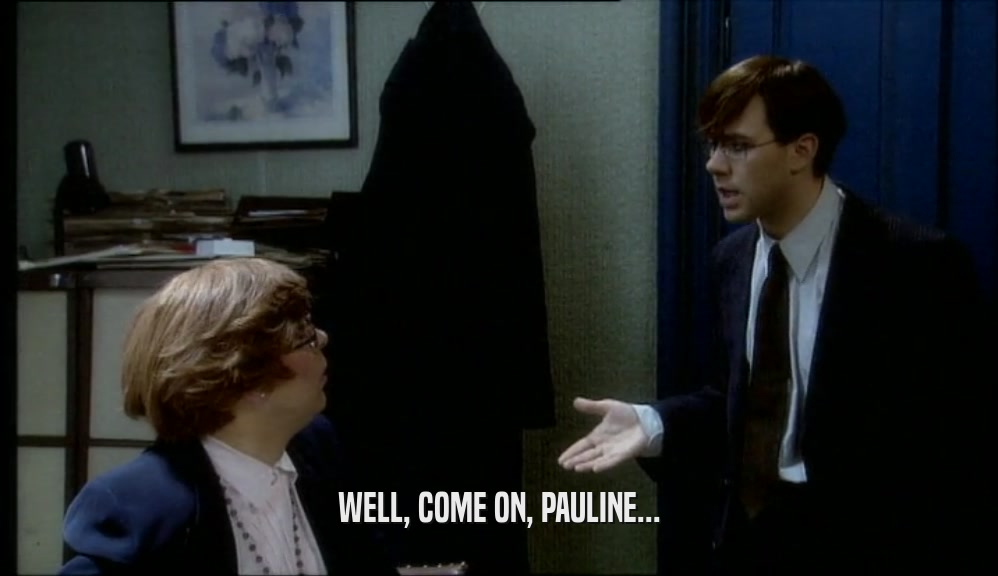 WELL, COME ON, PAULINE...  