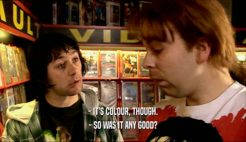- IT'S COLOUR, THOUGH. - SO WAS IT ANY GOOD? 