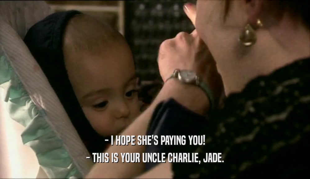 - I HOPE SHE'S PAYING YOU! - THIS IS YOUR UNCLE CHARLIE, JADE. 