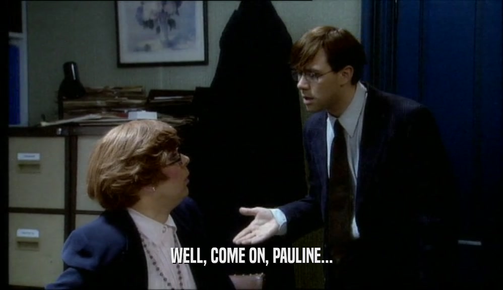 WELL, COME ON, PAULINE...  