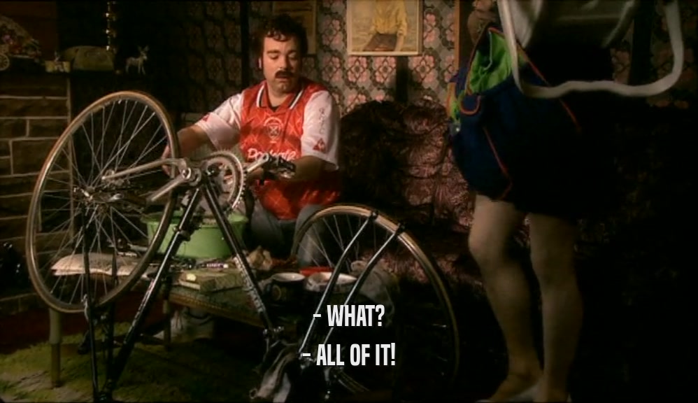 - WHAT? - ALL OF IT! 