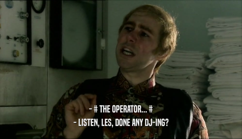 - # THE OPERATOR... #
 - LISTEN, LES, DONE ANY DJ-ING?
 