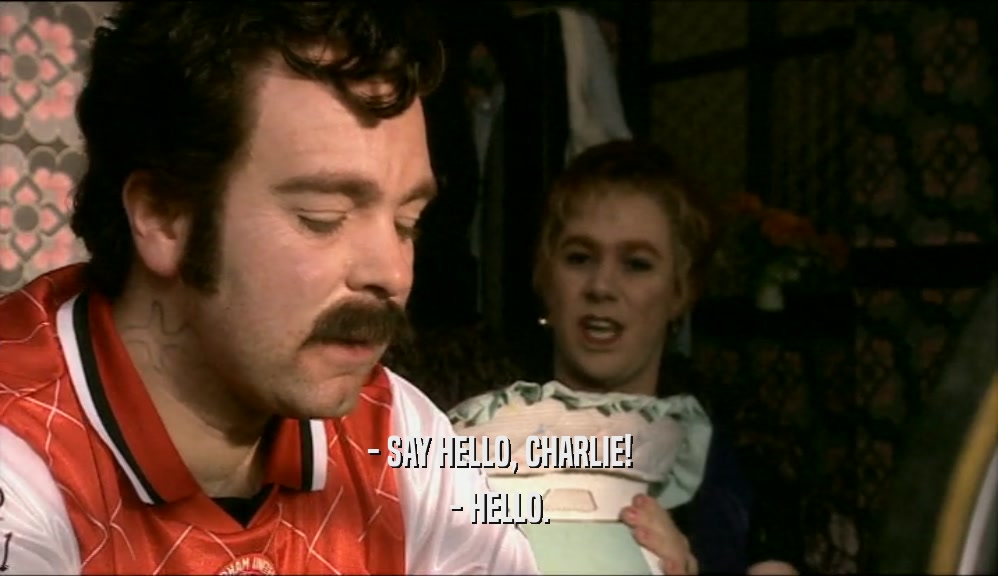 - SAY HELLO, CHARLIE! - HELLO. 