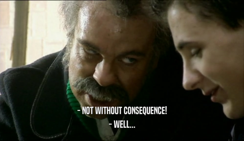- NOT WITHOUT CONSEQUENCE! - WELL... 