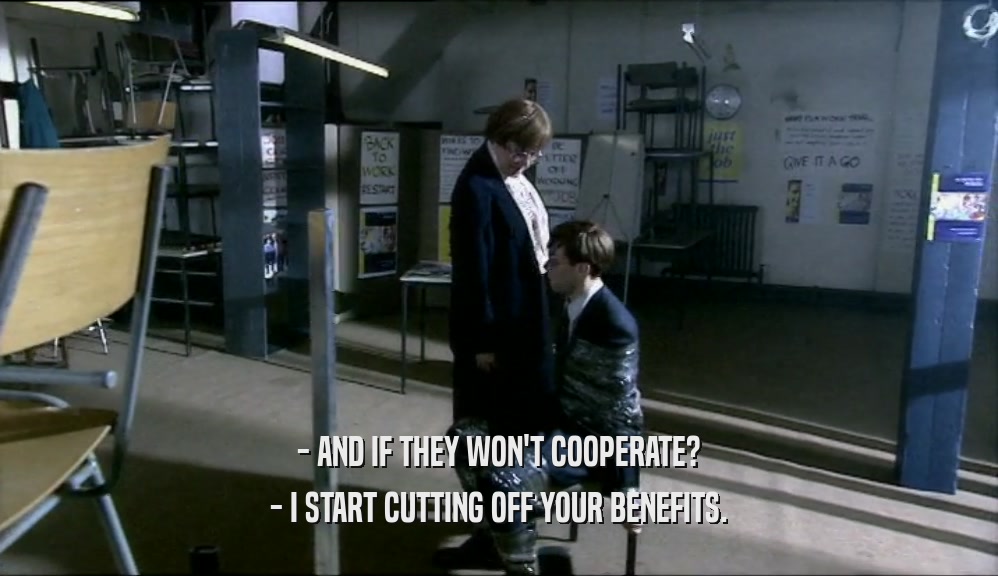 - AND IF THEY WON'T COOPERATE? - I START CUTTING OFF YOUR BENEFITS. 