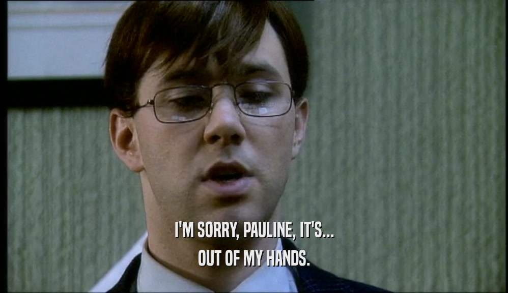 I'M SORRY, PAULINE, IT'S... OUT OF MY HANDS. 