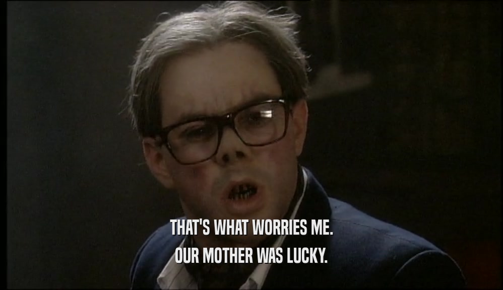 THAT'S WHAT WORRIES ME. OUR MOTHER WAS LUCKY. 
