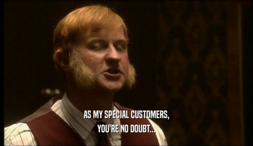 AS MY SPECIAL CUSTOMERS, YOU'RE NO DOUBT... 