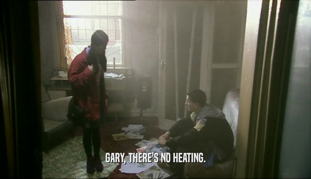 GARY, THERE'S NO HEATING.  