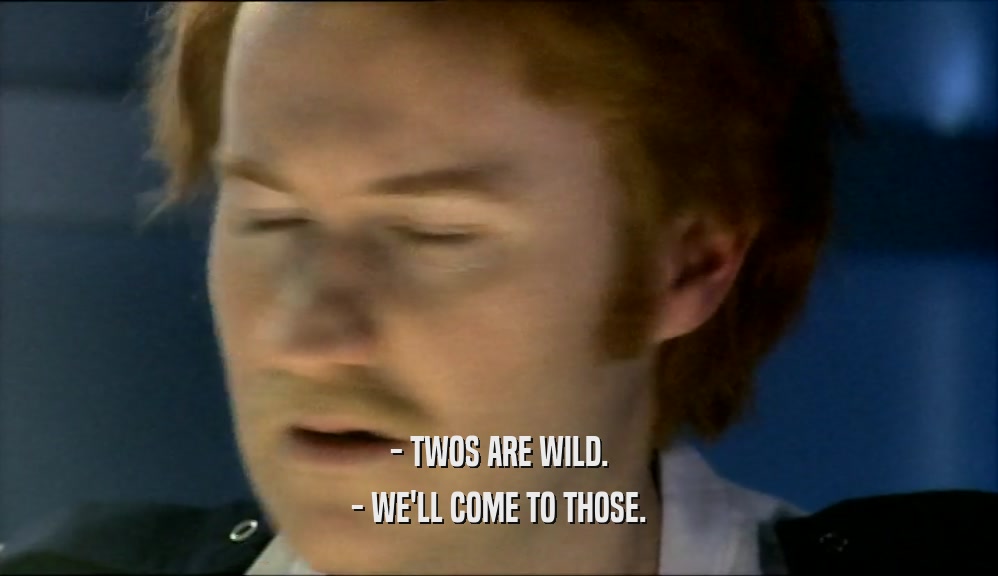 - TWOS ARE WILD. - WE'LL COME TO THOSE. 