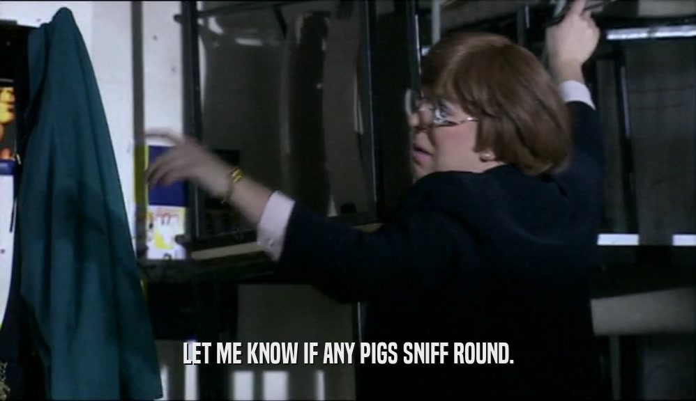 LET ME KNOW IF ANY PIGS SNIFF ROUND.  