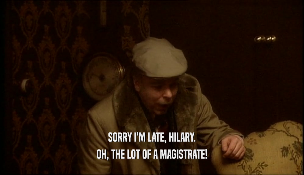 SORRY I'M LATE, HILARY. OH, THE LOT OF A MAGISTRATE! 