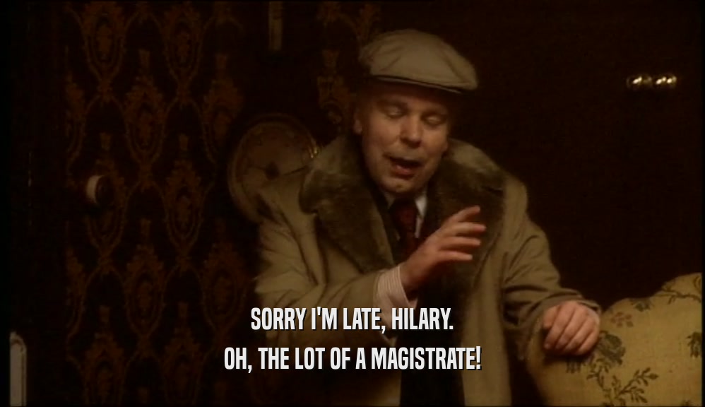 SORRY I'M LATE, HILARY. OH, THE LOT OF A MAGISTRATE! 