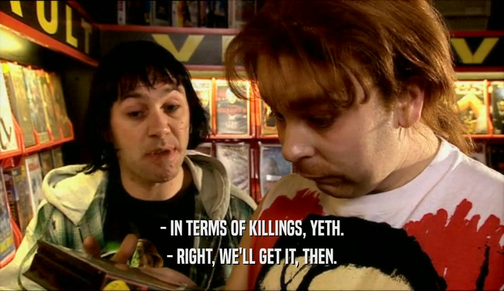 - IN TERMS OF KILLINGS, YETH. - RIGHT, WE'LL GET IT, THEN. 