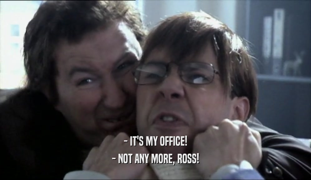 - IT'S MY OFFICE! - NOT ANY MORE, ROSS! 