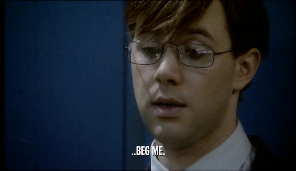 ..BEG ME.  