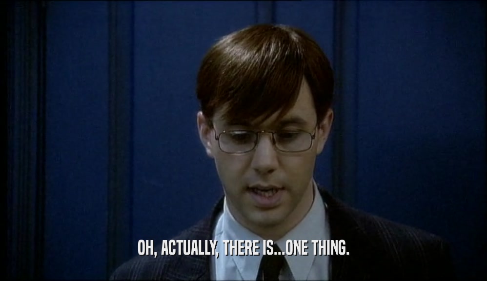 OH, ACTUALLY, THERE IS...ONE THING.  