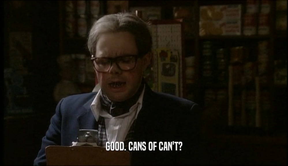 GOOD. CANS OF CAN'T?  