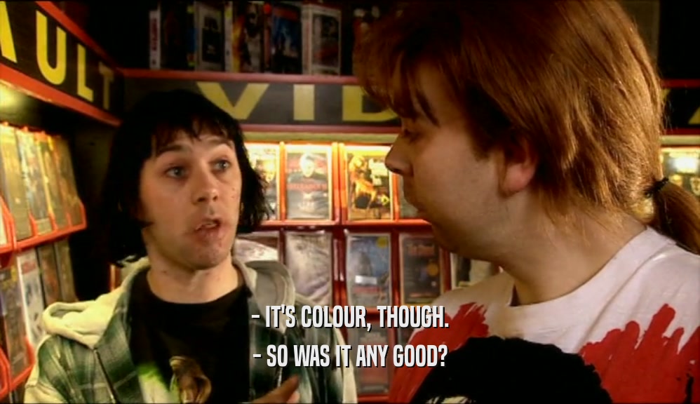 - IT'S COLOUR, THOUGH. - SO WAS IT ANY GOOD? 