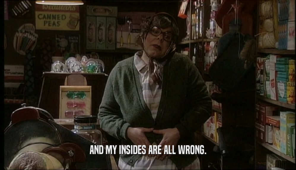 AND MY INSIDES ARE ALL WRONG.  