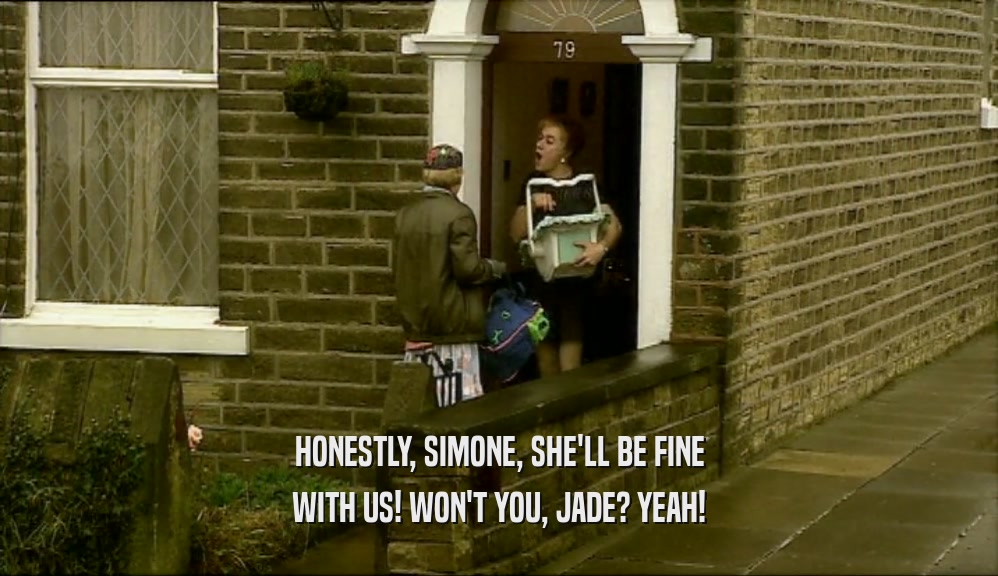 HONESTLY, SIMONE, SHE'LL BE FINE
 WITH US! WON'T YOU, JADE? YEAH!
 