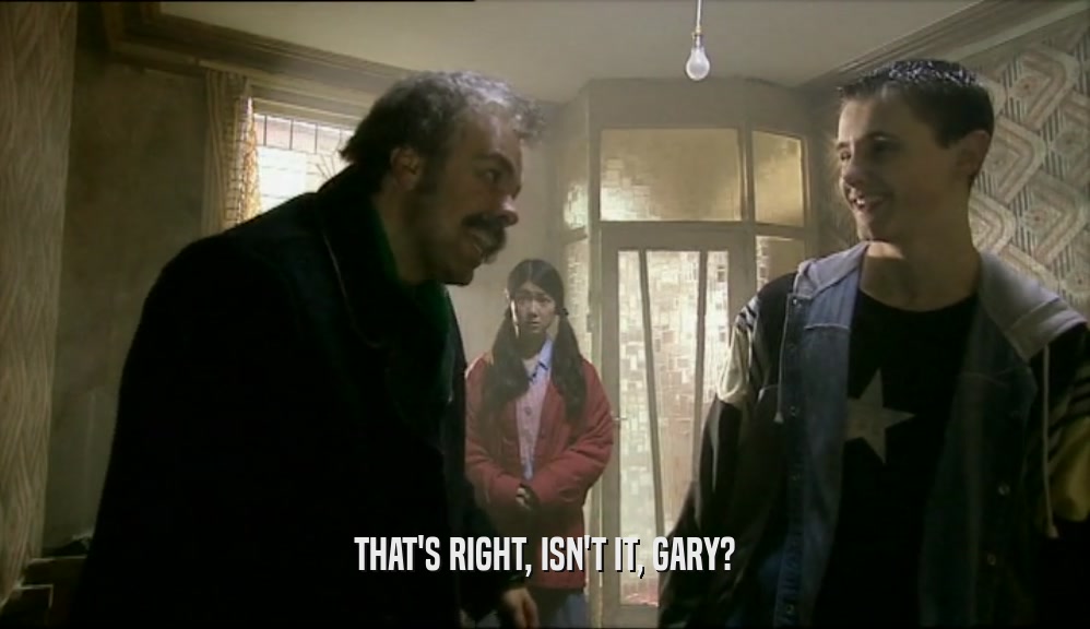 THAT'S RIGHT, ISN'T IT, GARY?  