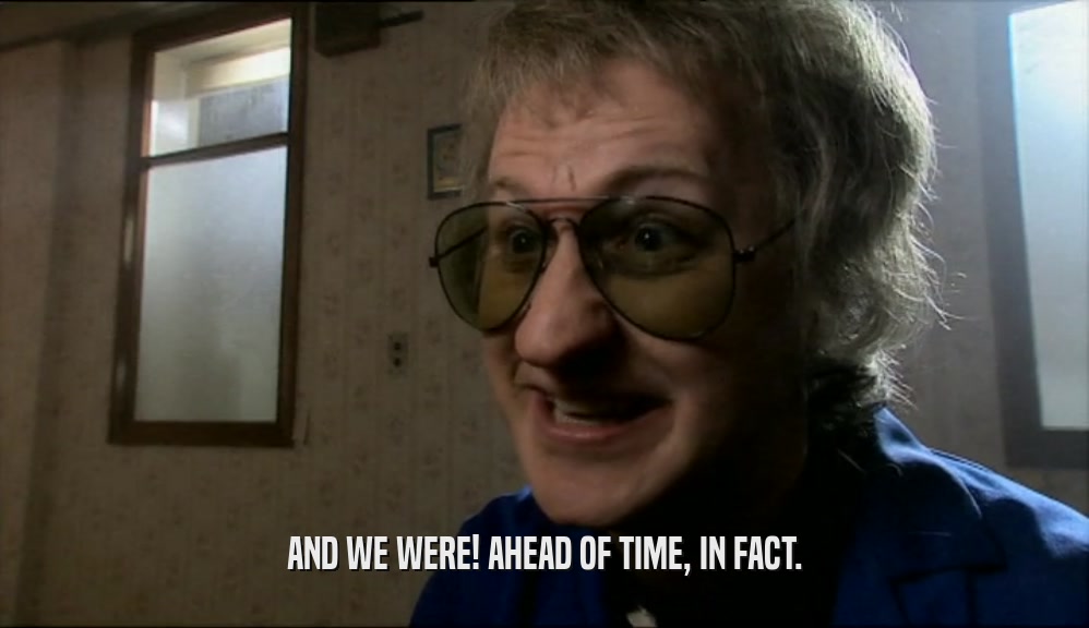 AND WE WERE! AHEAD OF TIME, IN FACT.  