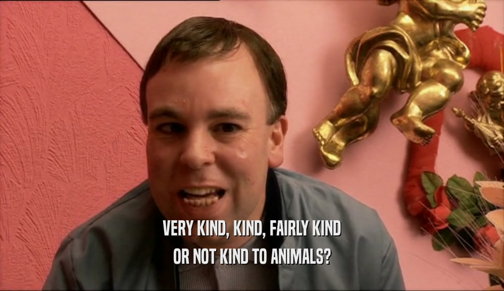 VERY KIND, KIND, FAIRLY KIND OR NOT KIND TO ANIMALS? 