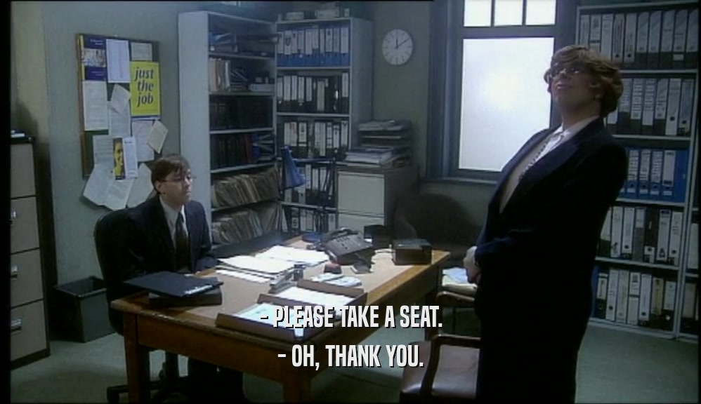 - PLEASE TAKE A SEAT.
 - OH, THANK YOU.
 