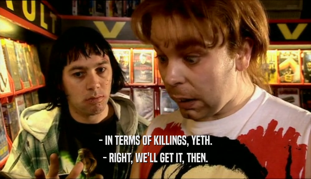 - IN TERMS OF KILLINGS, YETH. - RIGHT, WE'LL GET IT, THEN. 
