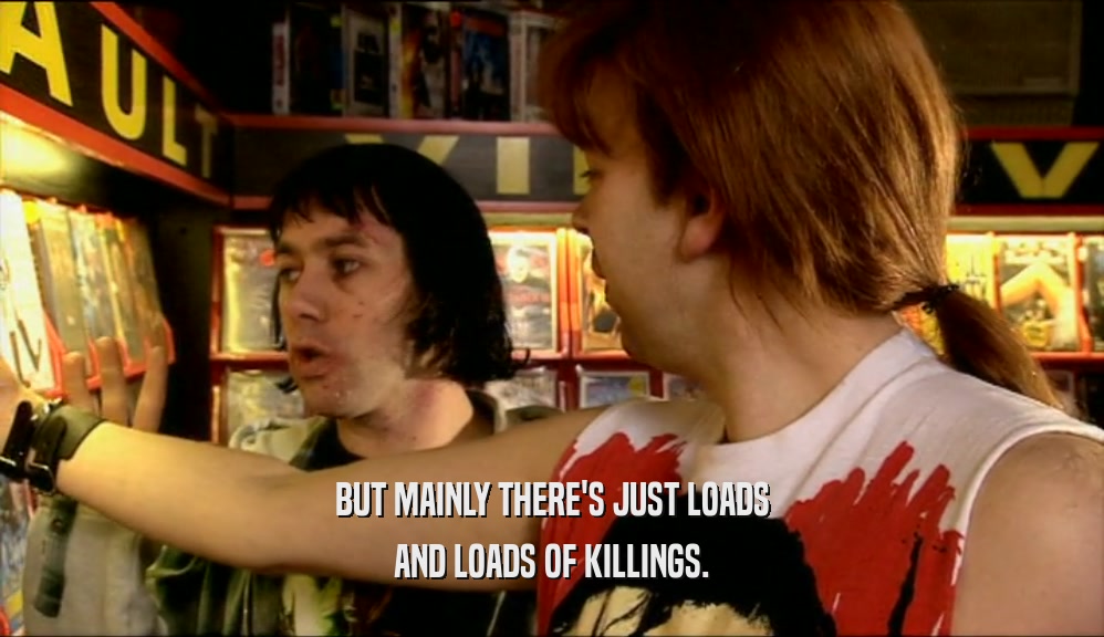 BUT MAINLY THERE'S JUST LOADS AND LOADS OF KILLINGS. 