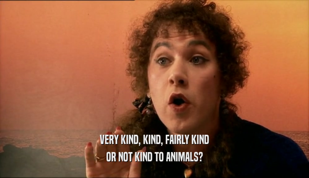 VERY KIND, KIND, FAIRLY KIND OR NOT KIND TO ANIMALS? 