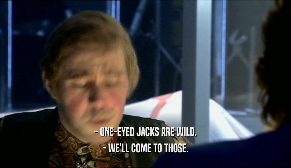 - ONE-EYED JACKS ARE WILD.
 - WE'LL COME TO THOSE.
 