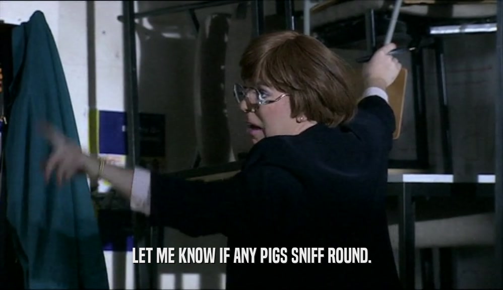 LET ME KNOW IF ANY PIGS SNIFF ROUND.  