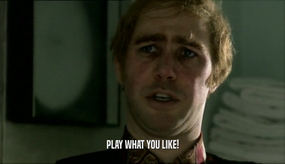 PLAY WHAT YOU LIKE!  