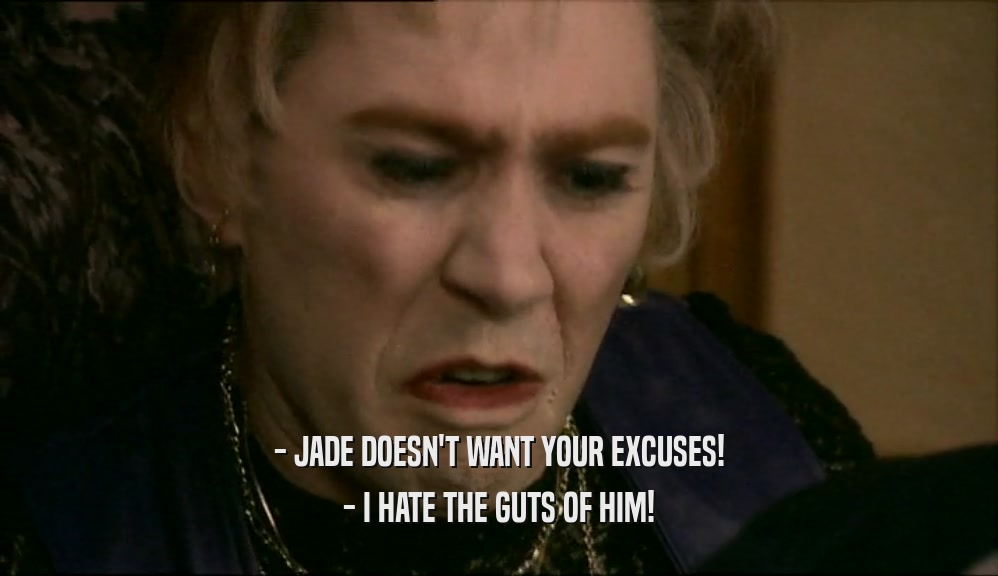 - JADE DOESN'T WANT YOUR EXCUSES! - I HATE THE GUTS OF HIM! 