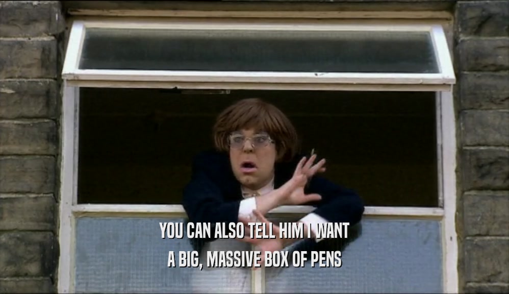 YOU CAN ALSO TELL HIM I WANT A BIG, MASSIVE BOX OF PENS 