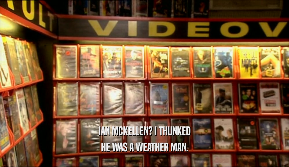 IAN MCKELLEN? I THUNKED HE WAS A WEATHER MAN. 