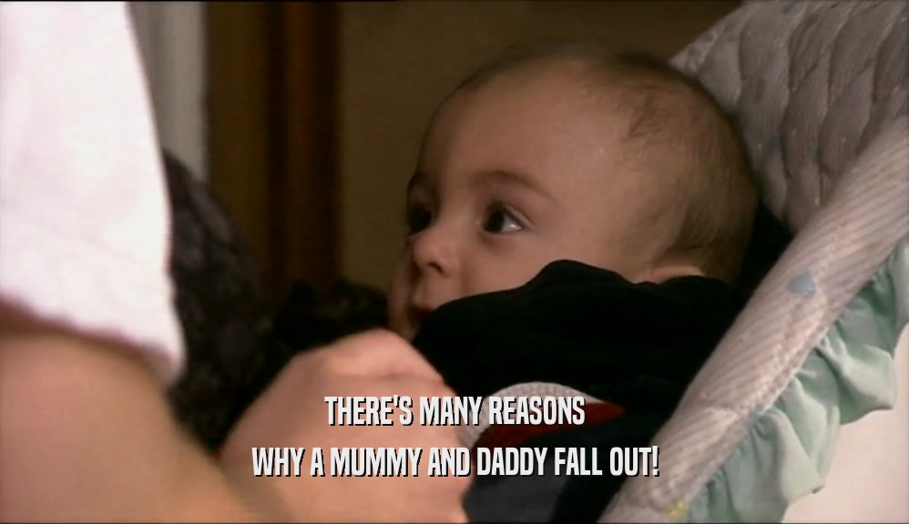 THERE'S MANY REASONS WHY A MUMMY AND DADDY FALL OUT! 