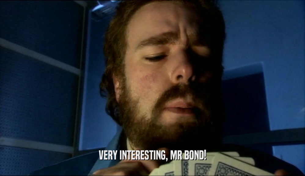 VERY INTERESTING, MR BOND!  